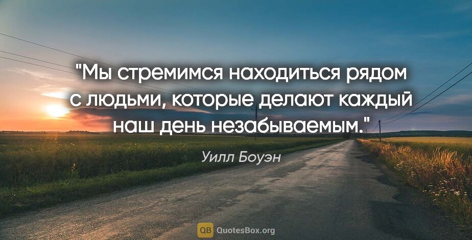 Уилл Боуэн цитата: "Мы стремимся находиться рядом с людьми, которые делают каждый..."