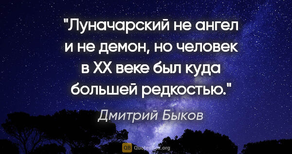 Дмитрий Быков цитата: "Луначарский не ангел и не демон, но человек в XX веке был куда..."
