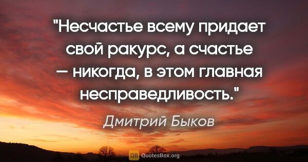 Дмитрий Быков цитата: "Несчастье всему придает свой ракурс, а счастье — никогда, в..."