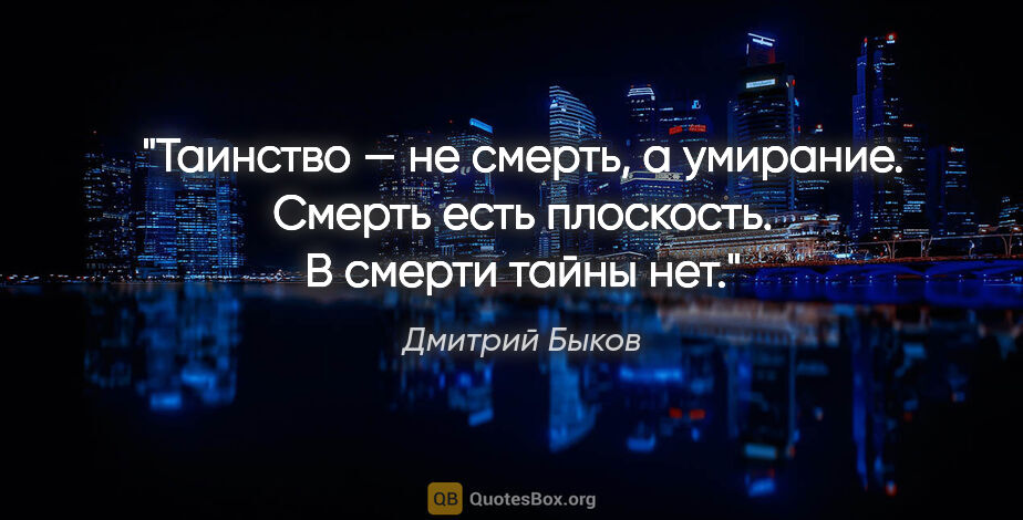 Дмитрий Быков цитата: "Таинство — не смерть, а умирание.

Смерть есть плоскость. В..."