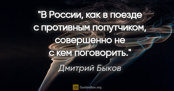 Дмитрий Быков цитата: "В России, как в поезде с противным попутчиком, совершенно не с..."