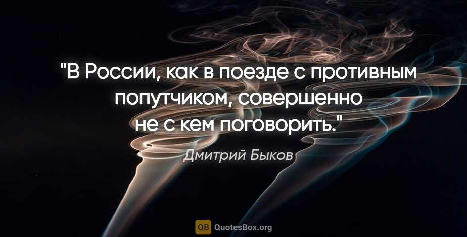 Дмитрий Быков цитата: "В России, как в поезде с противным попутчиком, совершенно не с..."
