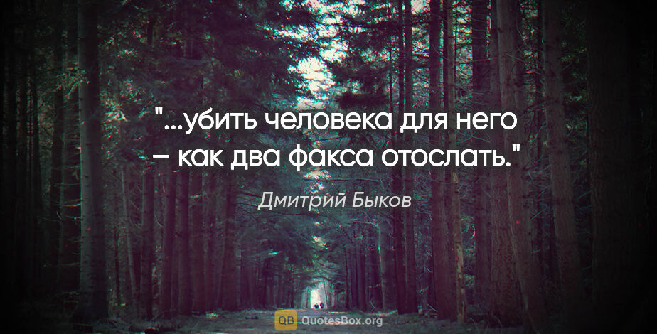 Дмитрий Быков цитата: "...убить человека для него – как два факса отослать."