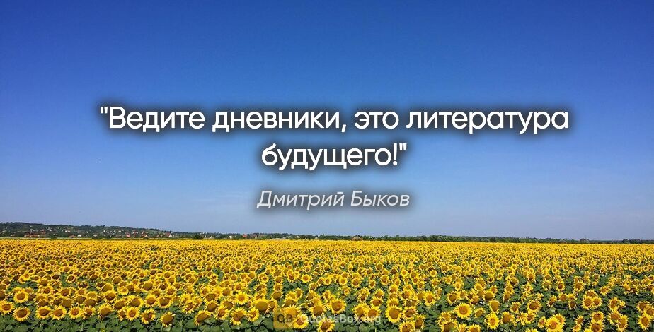 Дмитрий Быков цитата: "Ведите дневники, это литература будущего!"