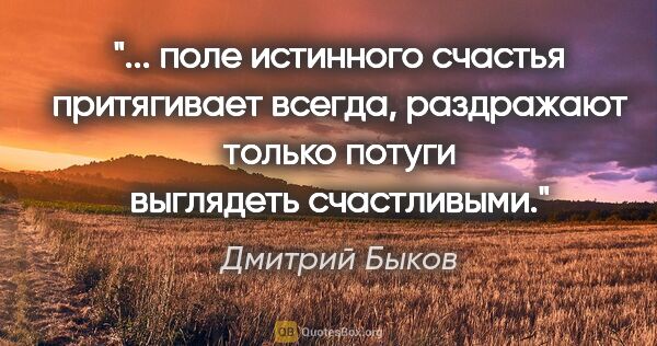 Дмитрий Быков цитата: " поле истинного счастья притягивает всегда, раздражают только..."