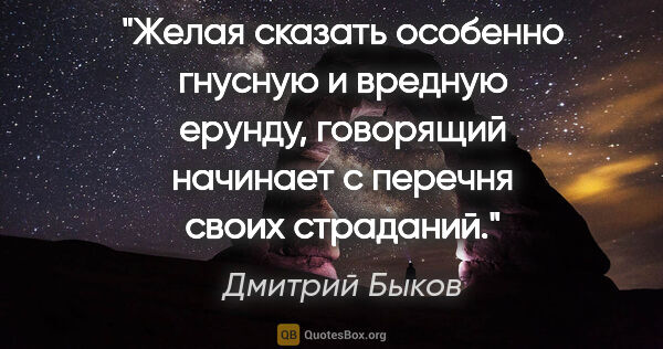 Дмитрий Быков цитата: "Желая сказать особенно гнусную и вредную ерунду, говорящий..."