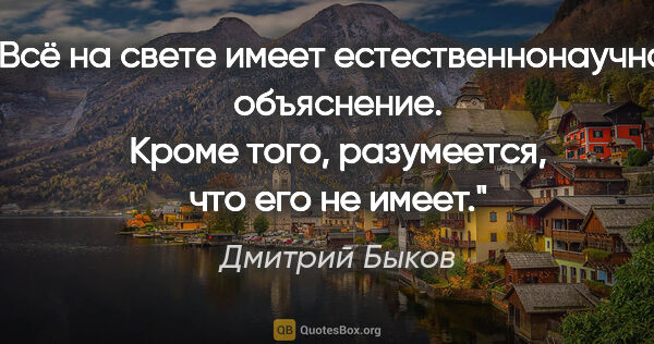 Дмитрий Быков цитата: "Всё на свете имеет естественнонаучное объяснение. Кроме того,..."