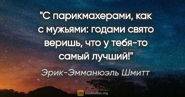 Эрик-Эмманюэль Шмитт цитата: "С парикмахерами, как с мужьями: годами свято веришь, что у..."