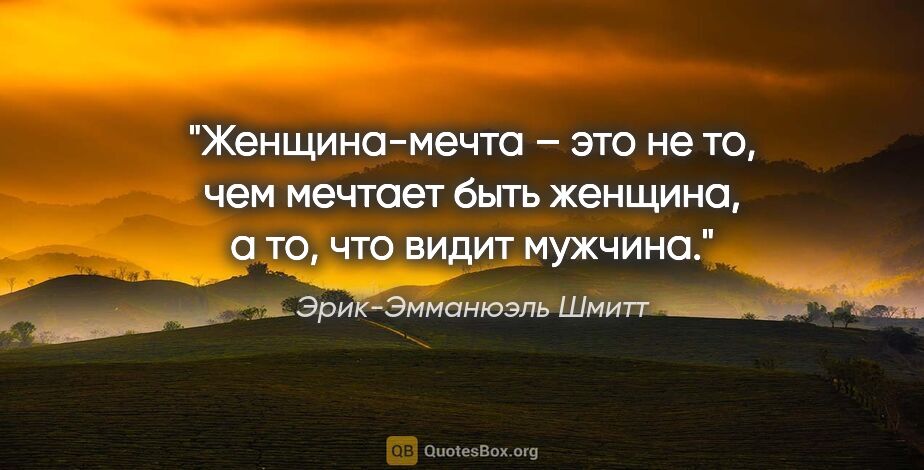 Эрик-Эмманюэль Шмитт цитата: "Женщина-мечта – это не то, чем мечтает быть женщина, а то, что..."