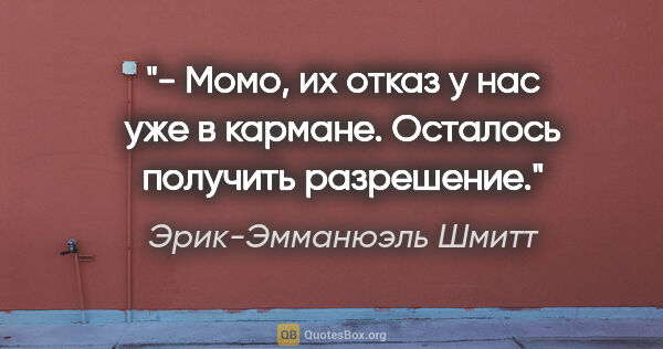 Эрик-Эмманюэль Шмитт цитата: "- Момо, их отказ у нас уже в кармане. Осталось получить..."