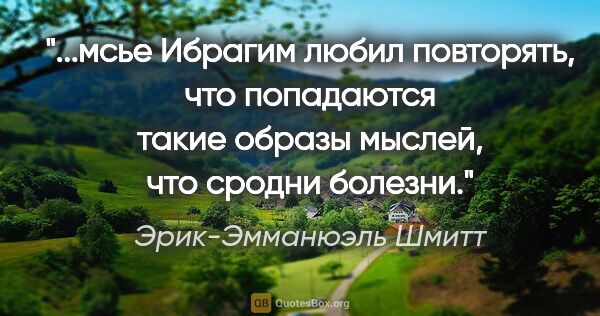 Эрик-Эмманюэль Шмитт цитата: ""...мсье Ибрагим любил повторять, что попадаются такие образы..."