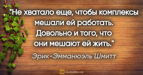 Эрик-Эмманюэль Шмитт цитата: "Не хватало еще, чтобы комплексы мешали ей работать. Довольно и..."