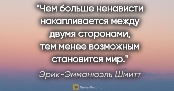 Эрик-Эмманюэль Шмитт цитата: "Чем больше ненависти накапливается между двумя сторонами, тем..."