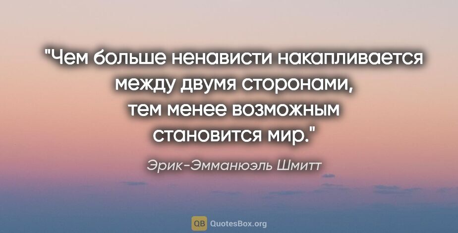 Эрик-Эмманюэль Шмитт цитата: "Чем больше ненависти накапливается между двумя сторонами, тем..."