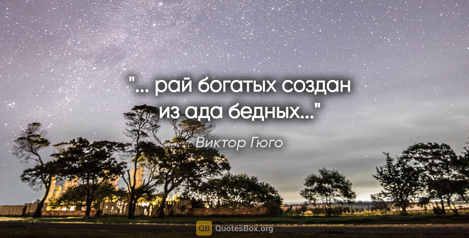 Виктор Гюго цитата: "... рай богатых создан из ада бедных..."