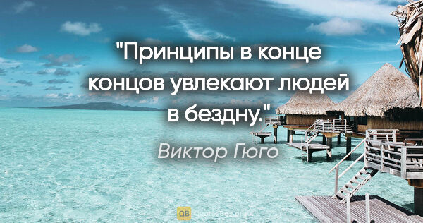 Виктор Гюго цитата: "Принципы в конце концов увлекают людей в бездну."