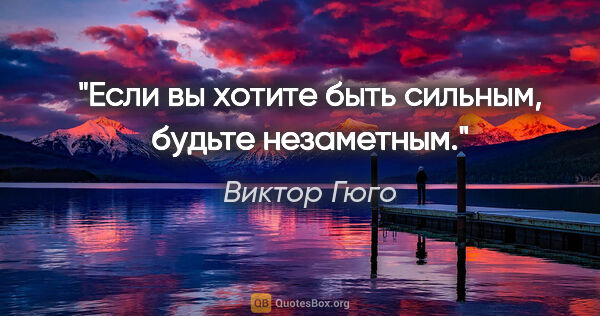 Виктор Гюго цитата: "Если вы хотите быть сильным, будьте незаметным."