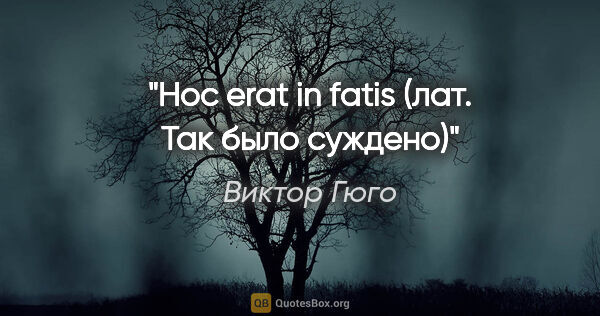 Виктор Гюго цитата: "Hoc erat in fatis (лат. Так было суждено)"