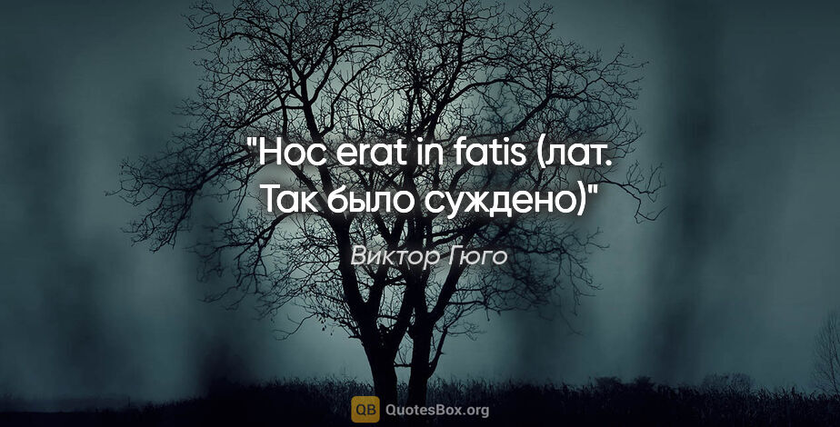 Виктор Гюго цитата: "Hoc erat in fatis (лат. Так было суждено)"