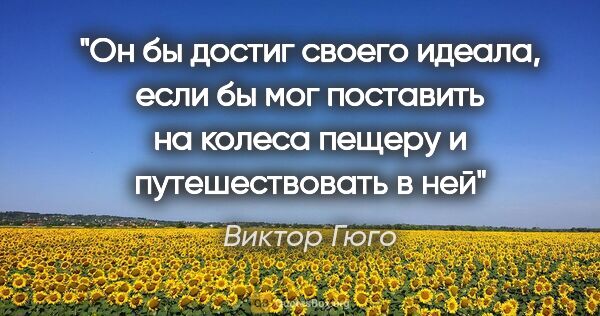 Виктор Гюго цитата: "Он бы достиг своего идеала, если бы мог поставить на колеса..."