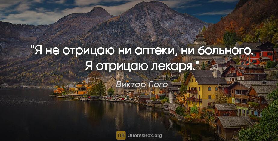 Виктор Гюго цитата: "Я не отрицаю ни аптеки, ни больного. Я отрицаю лекаря."