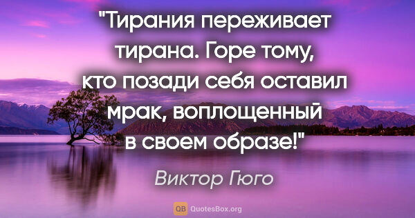 Виктор Гюго цитата: "Тирания переживает тирана. Горе тому, кто позади себя оставил..."