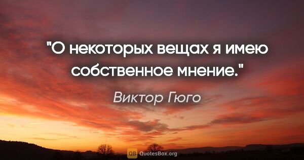 Виктор Гюго цитата: "О некоторых вещах я имею собственное мнение."