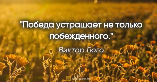 Виктор Гюго цитата: "Победа устрашает не только побежденного."