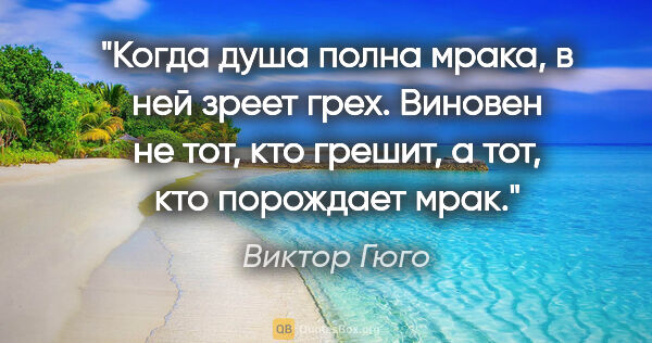 Виктор Гюго цитата: "Когда душа полна мрака, в ней зреет грех. Виновен не тот, кто..."