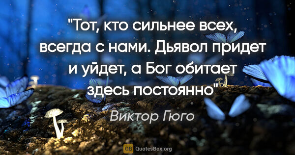 Виктор Гюго цитата: "Тот, кто сильнее всех, всегда с нами. Дьявол придет и уйдет, а..."