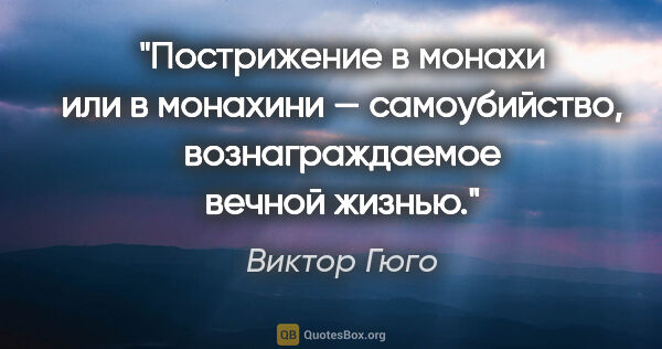 Виктор Гюго цитата: "Пострижение в монахи или в монахини — самоубийство,..."