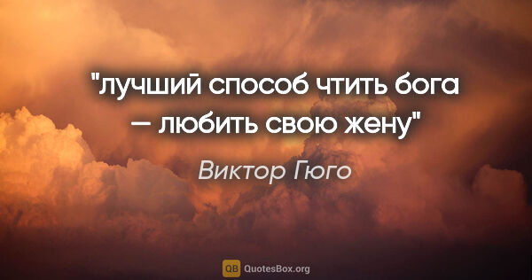 Виктор Гюго цитата: "лучший способ чтить бога — любить свою жену"