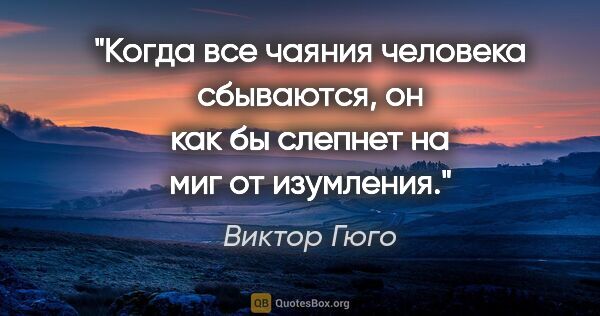 Виктор Гюго цитата: "Когда все чаяния человека сбываются, он как бы слепнет на миг..."