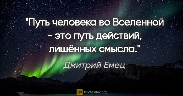 Дмитрий Емец цитата: "Путь человека во Вселенной - это путь действий, лишённых смысла."