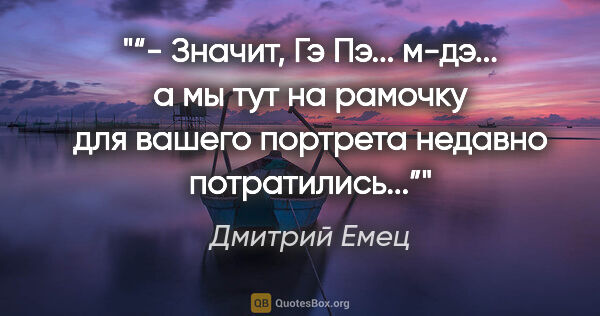 Дмитрий Емец цитата: "“- Значит, Гэ Пэ... м-дэ... а мы тут на рамочку для вашего..."