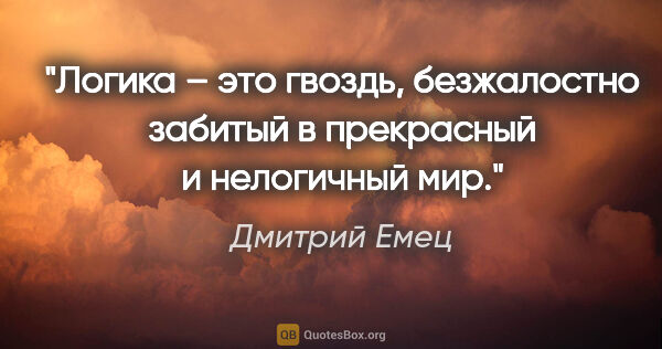 Дмитрий Емец цитата: "Логика – это гвоздь, безжалостно забитый в прекрасный и..."