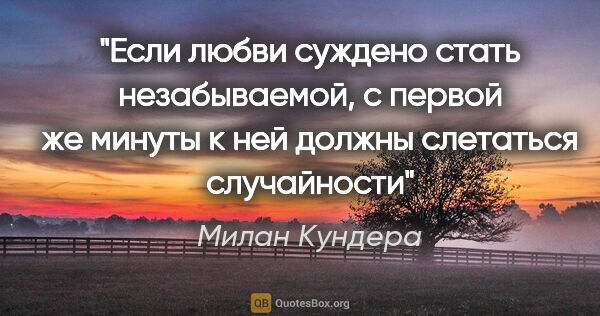 Милан Кундера цитата: "Если любви суждено стать незабываемой, с первой же минуты к..."