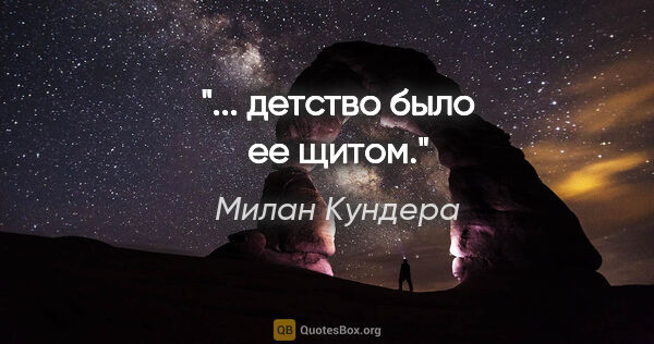 Милан Кундера цитата: "... детство было ее щитом."