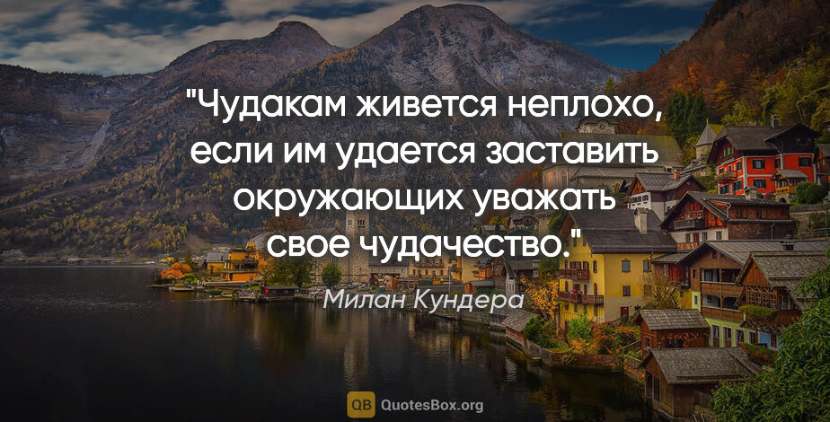 Милан Кундера цитата: "Чудакам живется неплохо, если им удается заставить окружающих..."