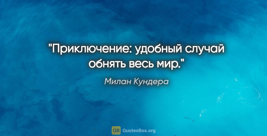 Милан Кундера цитата: "Приключение: удобный случай обнять весь мир."