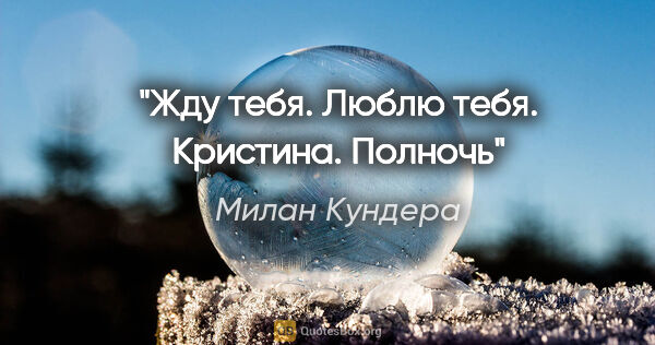 Милан Кундера цитата: "Жду тебя. Люблю тебя. Кристина. Полночь"