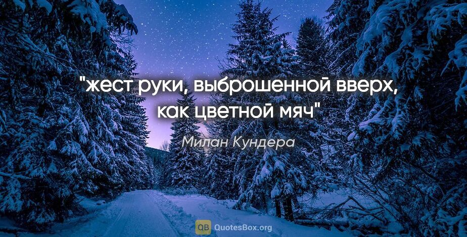 Милан Кундера цитата: "жест руки, выброшенной вверх, как цветной мяч"