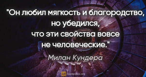 Милан Кундера цитата: "Он любил мягкость и благородство, но убедился, что эти..."