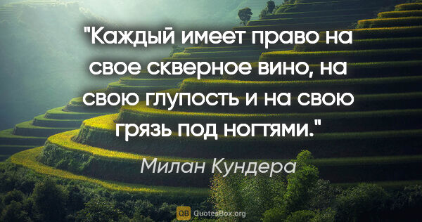 Милан Кундера цитата: "Каждый имеет право на свое скверное вино, на свою глупость и..."