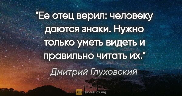 Дмитрий Глуховский цитата: "Ее отец верил: человеку даются знаки.


Нужно только уметь..."