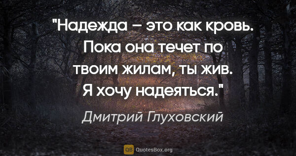 Дмитрий Глуховский цитата: "Надежда – это как кровь. Пока она течет по твоим жилам, ты..."