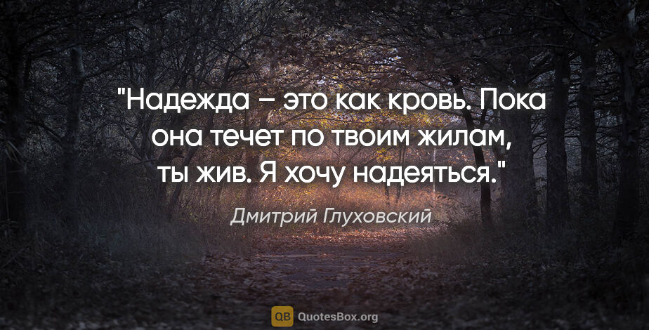 Дмитрий Глуховский цитата: "Надежда – это как кровь. Пока она течет по твоим жилам, ты..."