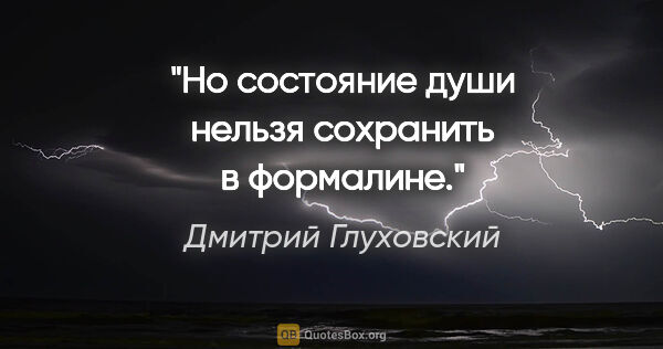 Дмитрий Глуховский цитата: "Но состояние души нельзя сохранить в формалине."