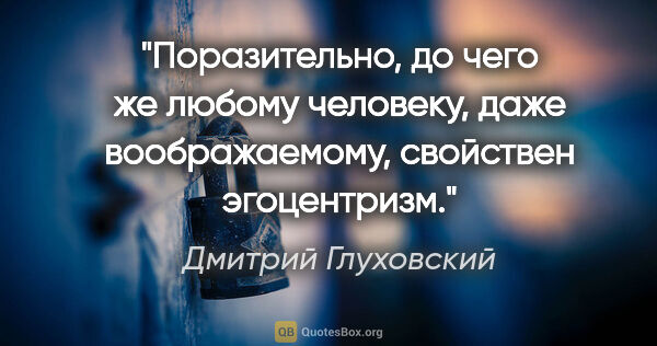 Дмитрий Глуховский цитата: "Поразительно, до чего же любому человеку, даже воображаемому,..."