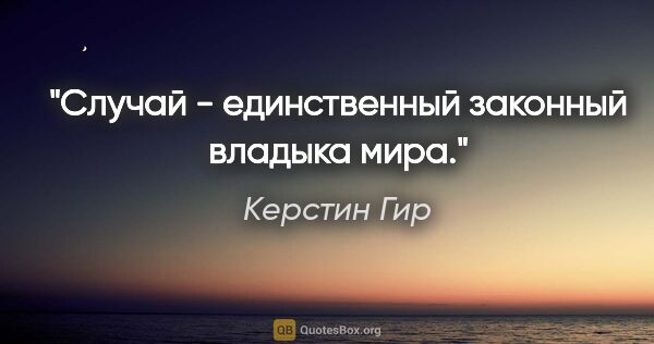 Керстин Гир цитата: "Случай - единственный законный владыка мира."